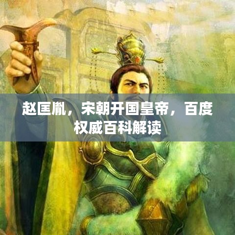 赵匡胤,宋朝开国皇帝,百度权威百科解读