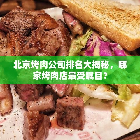 北京烤肉公司排名大揭秘,哪家烤肉店最受瞩目?