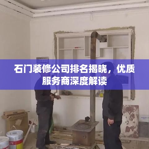 石门装修公司排名揭晓，优质服务商深度解读