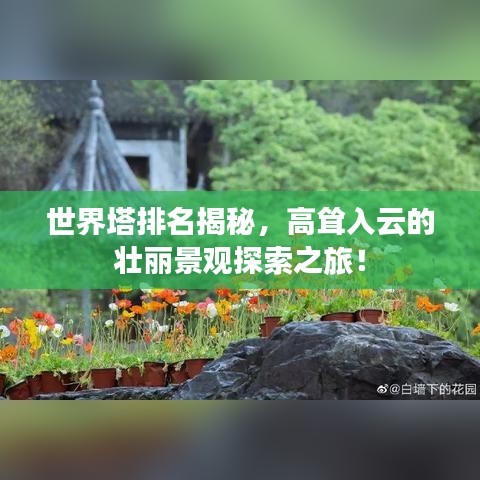 世界塔排名揭秘,高耸入云的壮丽景观探索之旅!