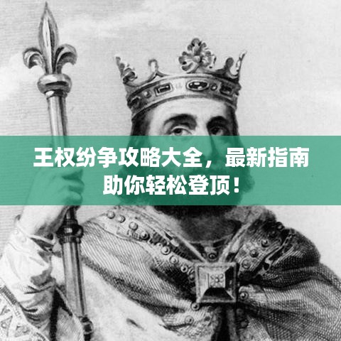 王权纷争攻略大全，最新指南助你轻松登顶！