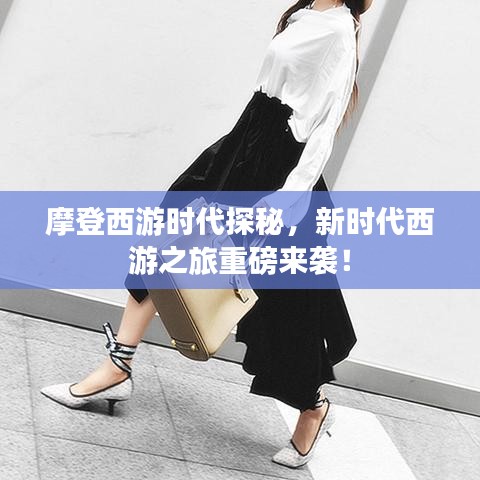 摩登西游时代探秘,新时代西游之旅重磅来袭!