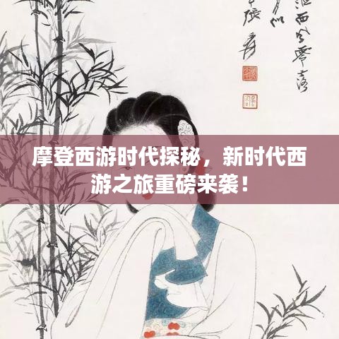 摩登西游时代探秘,新时代西游之旅重磅来袭!