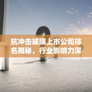 抗冲击玻璃上市公司排名揭秘,行业影响力深度解析