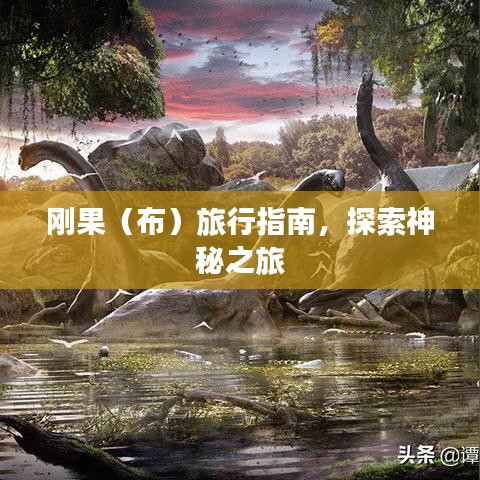 刚果(布)旅行指南,探索神秘之旅