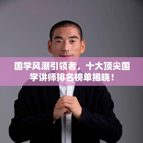 国学风潮引领者,十大顶尖国学讲师排名榜单揭晓!
