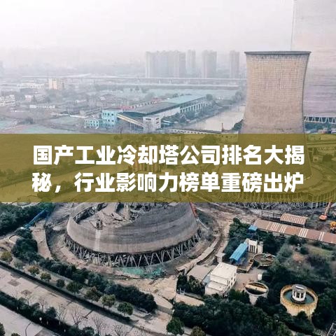 国产工业冷却塔公司排名大揭秘,行业影响力榜单重磅出炉!