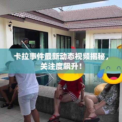 卡拉事件最新动态视频揭秘,关注度飙升!