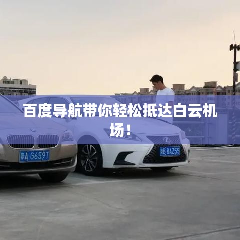 百度导航带你轻松抵达白云机场!