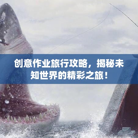 创意作业旅行攻略,揭秘未知世界的精彩之旅!