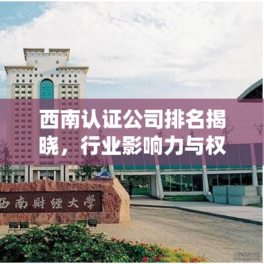 西南认证公司排名揭晓,行业影响力与权威认证实力揭秘!