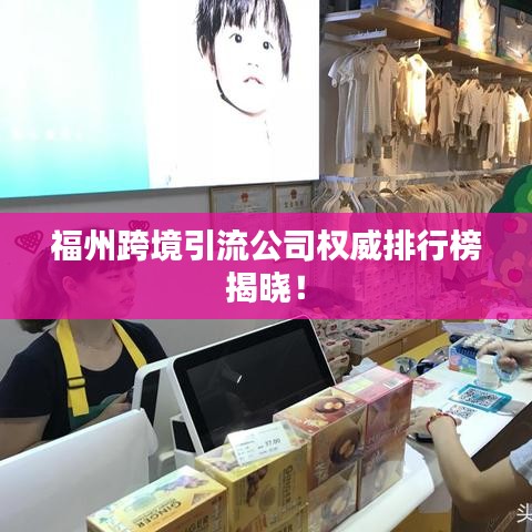 福州跨境引流公司权威排行榜揭晓!