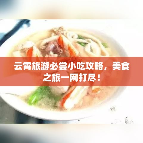 云霄旅游必尝小吃攻略,美食之旅一网打尽!