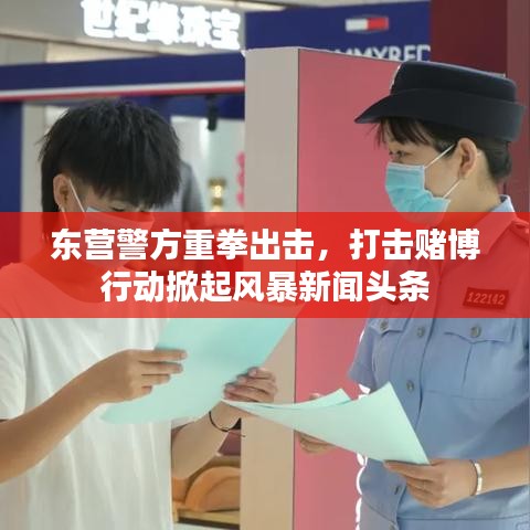 东营警方重拳出击,打击赌博行动掀起风暴新闻头条