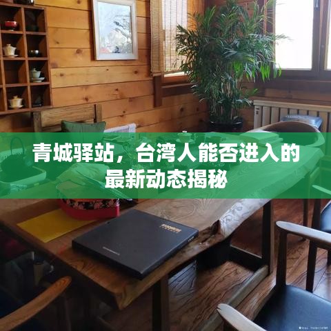 青城驿站,台湾人能否进入的最新动态揭秘
