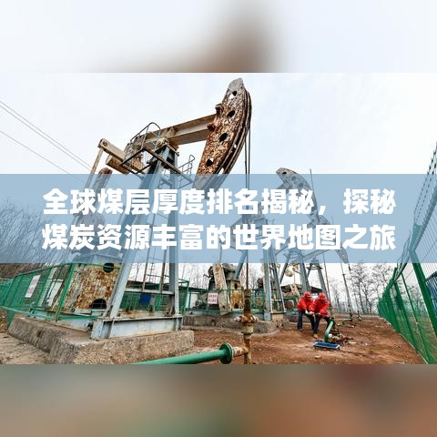 全球煤层厚度排名揭秘,探秘煤炭资源丰富的世界地图之旅