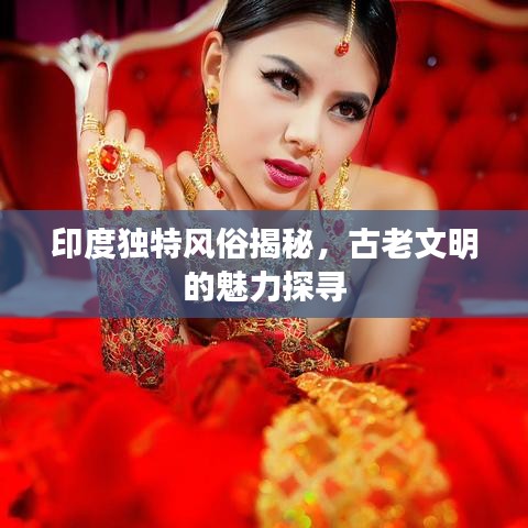 印度独特风俗揭秘,古老文明的魅力探寻