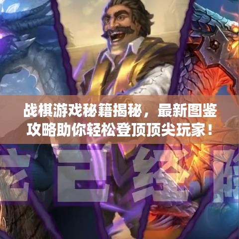 战棋游戏秘籍揭秘,最新图鉴攻略助你轻松登顶顶尖玩家!