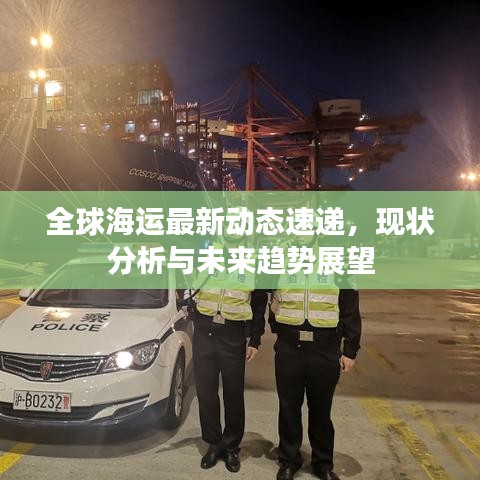 全球海运最新动态速递,现状分析与未来趋势展望