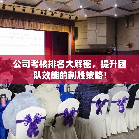 公司考核排名大解密,提升团队效能的制胜策略!