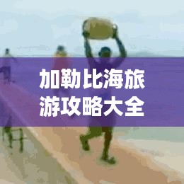 加勒比海旅游攻略大全,畅游浪漫海域的必备指南