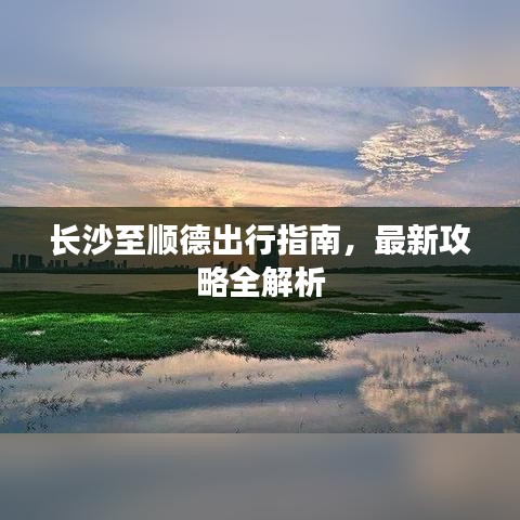 长沙至顺德出行指南,最新攻略全解析