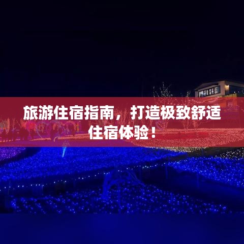 旅游住宿指南,打造极致舒适住宿体验!