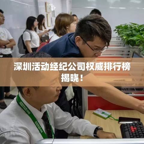 深圳活动经纪公司权威排行榜揭晓!