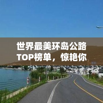 世界最美环岛公路TOP榜单,惊艳你的视觉!