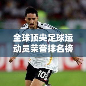 全球顶尖足球运动员荣誉排名榜,揭秘最杰出球员辉煌成就!