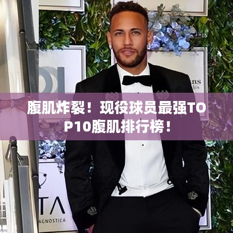 腹肌炸裂!现役球员最强TOP10腹肌排行榜!