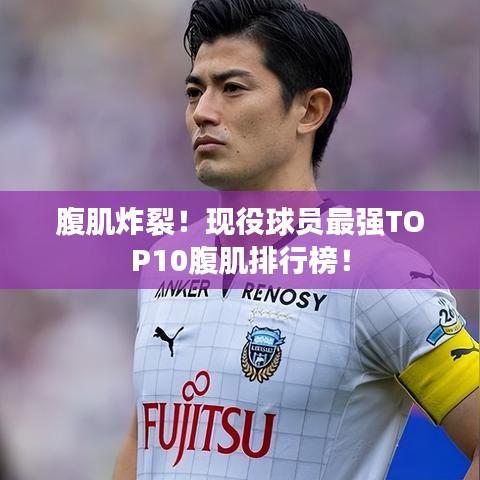 腹肌炸裂!现役球员最强TOP10腹肌排行榜!
