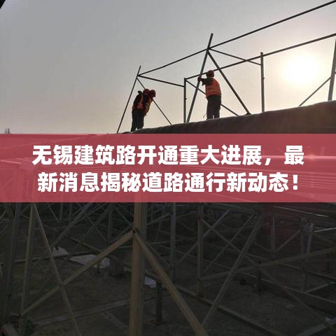 无锡建筑路开通重大进展,最新消息揭秘道路通行新动态!