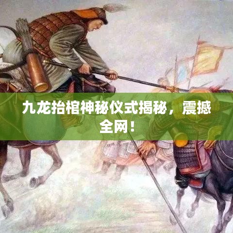 九龙抬棺神秘仪式揭秘,震撼全网!