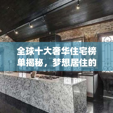全球十大奢华住宅榜单揭秘，梦想居住的极致豪宅