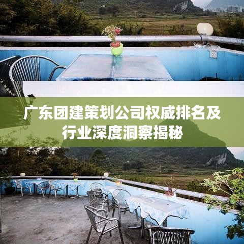广东团建策划公司权威排名及行业深度洞察揭秘