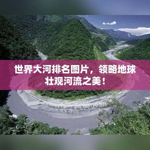 世界大河排名图片,领略地球壮观河流之美!