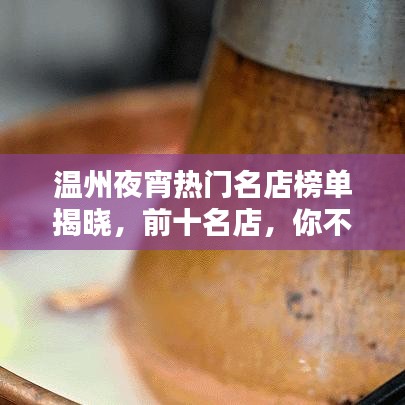 温州夜宵热门名店榜单揭晓,前十名店,你不可错过!