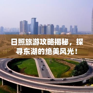 日照旅游攻略揭秘,探寻东湖的绝美风光!