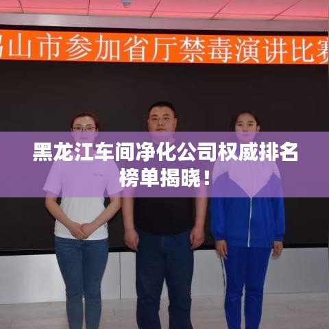 黑龙江车间净化公司权威排名榜单揭晓！