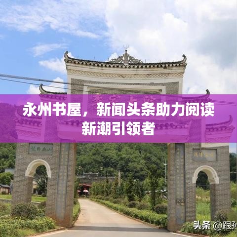 永州书屋，新闻头条助力阅读新潮引领者