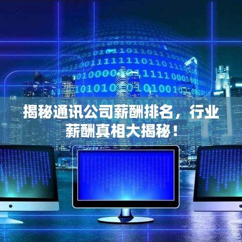 揭秘通讯公司薪酬排名,行业薪酬真相大揭秘!