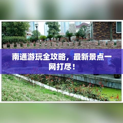 南通游玩全攻略,最新景点一网打尽!