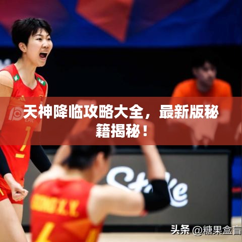 天神降临攻略大全,最新版秘籍揭秘!