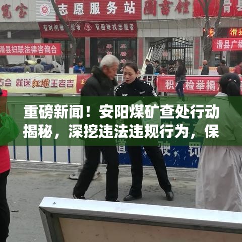 重磅新闻!安阳煤矿查处行动揭秘,深挖违法违规行为,保障安全生产