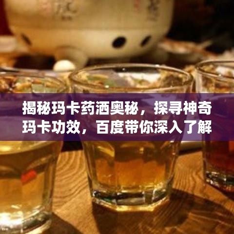 揭秘玛卡药洒奥秘,探寻神奇玛卡功效,百度带你深入了解