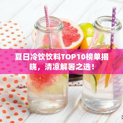 夏日冷饮饮料TOP10榜单揭晓,清凉解暑之选!
