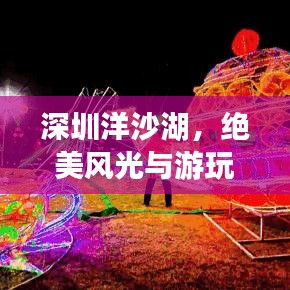深圳洋沙湖，绝美风光与游玩秘籍一网打尽！
