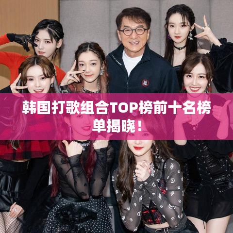 韩国打歌组合TOP榜前十名榜单揭晓!