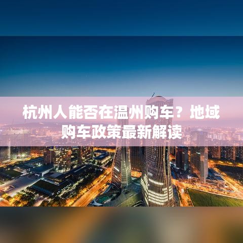 杭州人能否在温州购车?地域购车政策最新解读